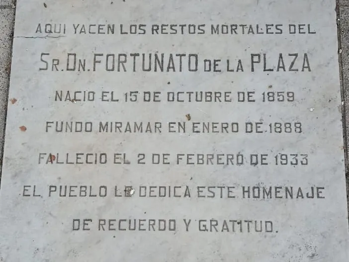 Losa de mármol en la vereda: Aquí yacen los restos mortales del Sr. Dn. Fortunato de la Plaza. Nació el 15 de octubre de 1859. Fundó Miramar en enero de 1888. Falleció el 2 de febrero de 1933. El pueblo le dedica este homenaje de recuerdo y gratitud